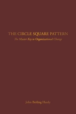 The Circle Square Pattern: The Master Key to Organizational Change by Hardy, John Berling