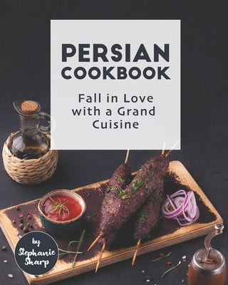 Persian Cookbook: Fall in Love with a Grand Cuisine by Sharp, Stephanie