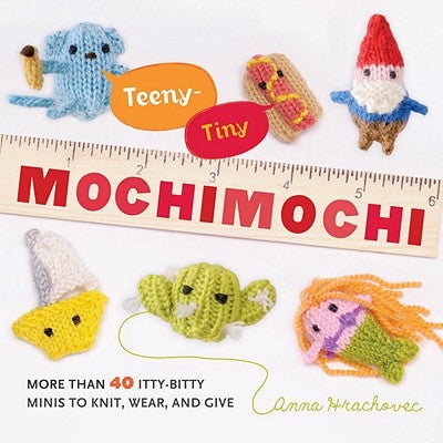 Teeny-Tiny Mochimochi: More Than 40 Itty-Bitty Minis to Knit, Wear, and Give by Hrachovec, Anna