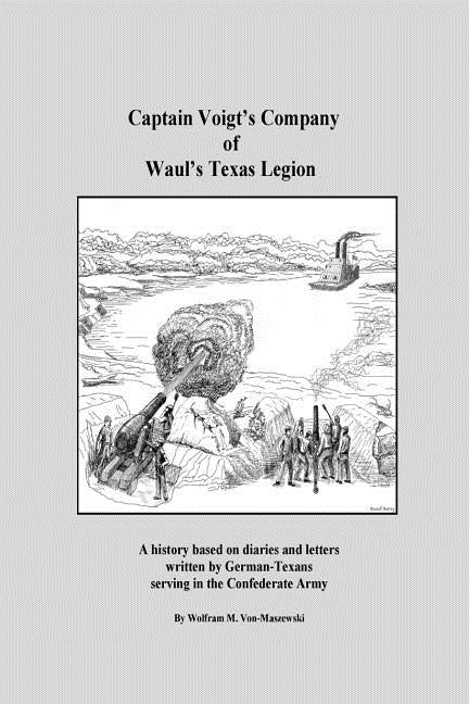 Captain Voigt's Company of Waul's Texas Legion: German-Texans in the Confederate Army by Von-Maszewski, Wolfram M.