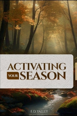 Activating Your Season: : Keys To Activate Your Season And Unleash Your Destiny by Yalley, F. D.