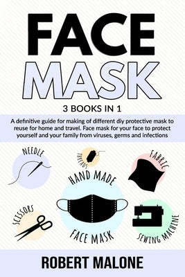 Face Mask: A definitive guide for making of different diy protective mask to reuse for home and travel. Face mask for your face t by Malone, Robert