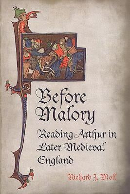 Before Malory: Reading Arthur in Later Medieval England by Moll, Richard J.