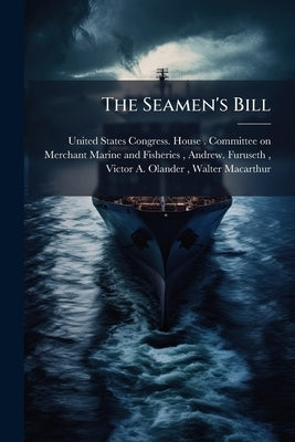 The Seamen's Bill: Hearings Held Before the Committee on Merchant Marine and ... Volume 1-2 by United States Congress House Committe