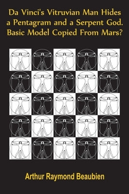 Da Vinci's Vitruvian Man Hides a Pentagram and a Serpent God. Basic Model Copied From Mars? by Beaubien, Arthur R.