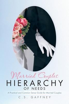 Married Couples Hierarchy of Needs: A Practical and Common Sense Guide for Married Couples by Gaffney, C. S.