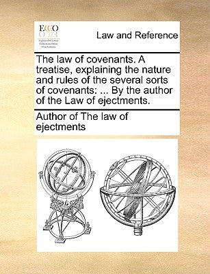 The law of covenants. A treatise, explaining the nature and rules of the several sorts of covenants: ... By the author of the Law of ejectments. by Author of The Law of Ejectments