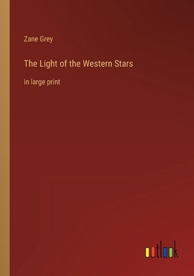 The Light of the Western Stars: in large print by Grey, Zane