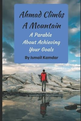 Ahmad Climbs A Mountain: A Parable About Achieving Your Goals by Kamdar, Ismail