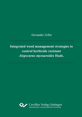 Integrated weed management strategies to control herbicide resistant Alopecurus myosuroides Huds. by Zeller, Alexander Kurt