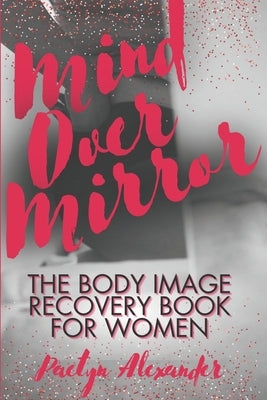 Mind Over Mirror: The Body Image Recovery Book for Women by Alexander, Paetyn