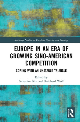 Europe in an Era of Growing Sino-American Competition: Coping with an Unstable Triangle by Biba, Sebastian