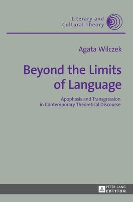 Beyond the Limits of Language: Apophasis and Transgression in Contemporary Theoretical Discourse by Kalaga, Wojciech H.