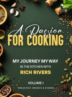 A Passion for Cooking: My Journey My Way In The Kitchen With Rich Rivers Volume 1 Breakfast, Brunch & Dinner by Rivers, Rich