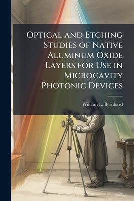Optical and Etching Studies of Native Aluminum Oxide Layers for Use in Microcavity Photonic Devices by Bernhard, William L.