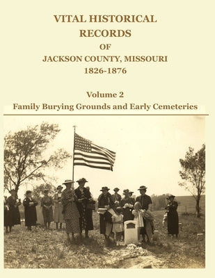 Vital Historical Records of Jackson County, Missouri, 1826-1876: Volume 2: Family Burying Grounds and Early Cemeteries by Jackson, David W.
