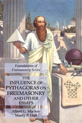The Influence of Pythagoras on Freemasonry and Other Essays: Foundations of Freemasonry Series by Mackey, Albert G.