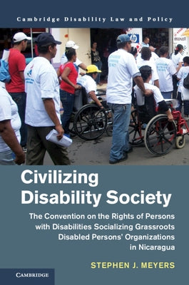 Civilizing Disability Society: The Convention on the Rights of Persons with Disabilities Socializing Grassroots Disabled Persons' Organizations in Nic by Meyers, Stephen J.