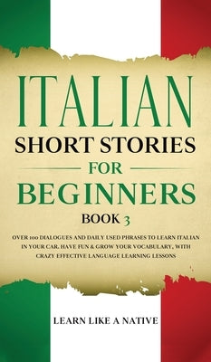 Italian Short Stories for Beginners Book 3: Over 100 Dialogues and Daily Used Phrases to Learn Italian in Your Car. Have Fun & Grow Your Vocabulary, w by 