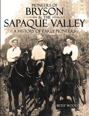 Pioneers of Bryson & the Sapaque Valley: A History of Early Pioneers by Wood, Betsy