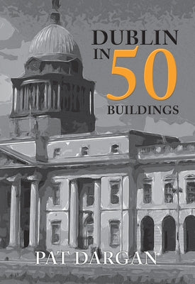 Dublin in 50 Buildings by Dargan, Pat