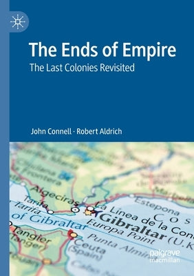 The Ends of Empire: The Last Colonies Revisited by Connell, John