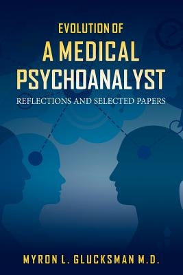 Evolution of a Medical Psychoanalyst: Reflections and Selected Papers by Glucksman M. D., Myron L.