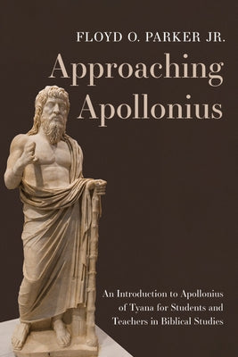 Approaching Apollonius: An Introduction to Apollonius of Tyana for Students and Teachers in Biblical Studies by Parker, Floyd O.