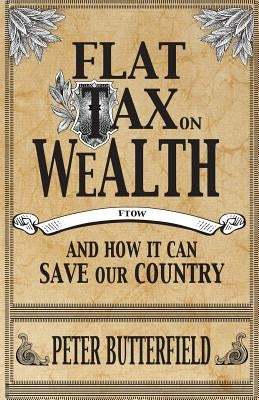Flat Tax on Wealth: and How It Can Save Our Country by Butterfield, Peter