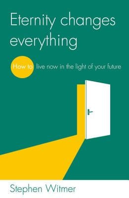 Eternity Changes Everything: How to Live Now in the Light of Your Future by Witmer, Stephen