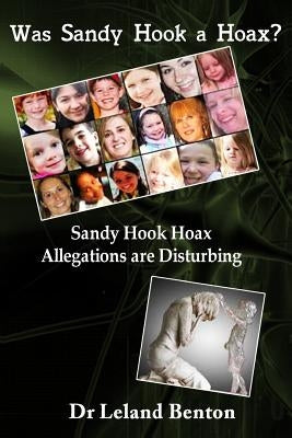 Was Sandy Hook a Hoax?: Sandy Hook Hoax Allegations are Disturbing! by Benton, Leland D.