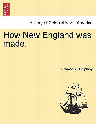 How New England Was Made. by Humphrey, Frances A.