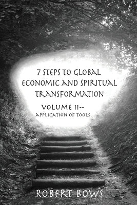 7 Steps to Global Economic and Spiritual Transformation: Volume II -- Application of Tools by Bows, Robert