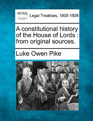 A Constitutional History of the House of Lords: From Original Sources. by Pike, Luke Owen