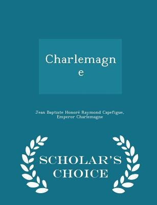 Charlemagne - Scholar's Choice Edition by Capefigue, Jean Baptiste Honore&#769; Ra