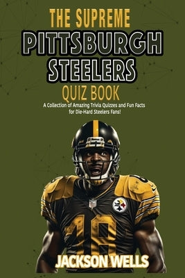 Pittsburg Steelers: The Supreme Quiz and Trivia Book for all football fans Six time superbowl champs by Wells, Jackson