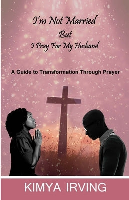 I'm Not Married But I Pray For My Husband by Irving, Kimya