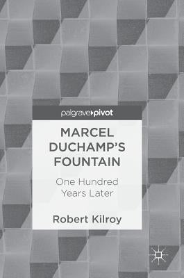 Marcel Duchamp's Fountain: One Hundred Years Later by Kilroy, Robert