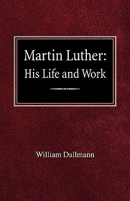 Martin Luther: His Life and Work by Dallmann, William