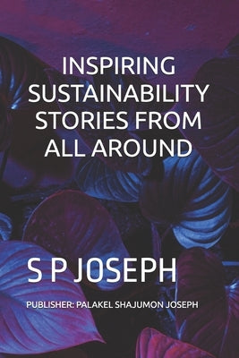Inspiring Sustainability Stories from All Around by Joseph, Palakel Shajumon