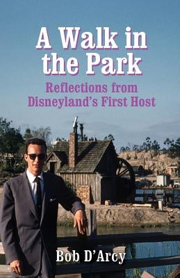 A Walk in the Park: Reflections from Disneyland's First Host by D'Arcy, Bob