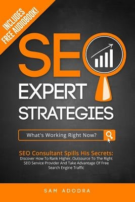SEO Expert Strategies: SEO Consultant Spills His Secrets - Discover How To Rank Higher, Outsource To The Right SEO Service Provider And Take by Adodra, Sam