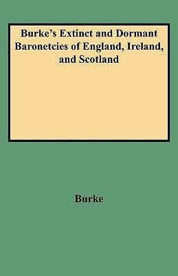 Burke's Extinct and Dormant Baronetcies of England, Ireland, and Scotland (Revised) by Burke, John