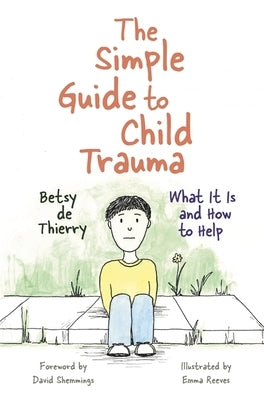 The Simple Guide to Child Trauma: What It Is and How to Help by De Thierry, Betsy