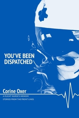 You've Been Dispatched: A Flight Nurse's Memoir - Stories from the Front Lines by Oxer, Mark