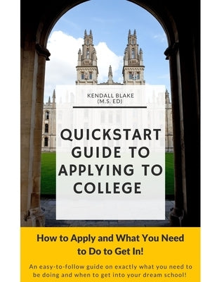 Quick Start Guide to Applying To College: How to Apply and What You Need to Do to Get In! by Blake, Kendall