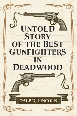 Untold Story of the Best Gunfighters in Deadwood by Lincoln, Dale R.