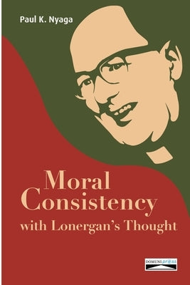 Moral Consistency with Lonergan's Thought by Nyaga, Paul K.