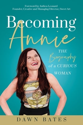 Becoming Annie: The Biography of a Curious Woman by Bates, Dawn