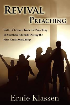 Revival Preaching: With 12 Lessons from the Preaching of Jonathan Edwards During the First Great Awakening by Klassen, Ernie
